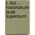 T. Livii ... Historiarum Quæ Supersunt