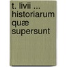 T. Livii ... Historiarum Quæ Supersunt by Titus Livius