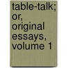 Table-Talk; Or, Original Essays, Volume 1 by William Hazlitt