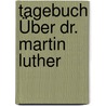 Tagebuch Über Dr. Martin Luther by Konrad Cordatus