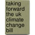 Taking Forward The Uk Climate Change Bill