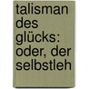 Talisman Des Glücks: Oder, Der Selbstleh door Ferdinand Christian Flittner