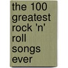 The 100 Greatest Rock 'n' Roll Songs Ever door Avram Mednick