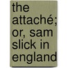 The Attaché; Or, Sam Slick In England by Unknown