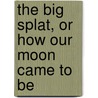 The Big Splat, Or How Our Moon Came To Be by Mackenzie Phd
