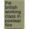 The British Working Class In Postwar Film door Philip Gillett