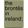 The Brontës In Ireland; door William Wright