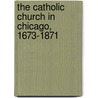 The Catholic Church In Chicago, 1673-1871 by Gilbert Joseph Garraghan