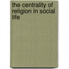 The Centrality Of Religion In Social Life door Ashgate Publishing Group