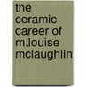 The Ceramic Career Of M.Louise Mclaughlin door Anita J. Ellis