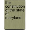 The Constitution Of The State Of Maryland by Anonymous Anonymous