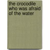 The Crocodile Who Was Afraid of the Water door Rachel Hawthorne