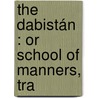 The Dabistán : Or School Of Manners, Tra by Anthony Troyer