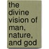 The Divine Vision Of Man, Nature, And God