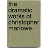 The Dramatic Works Of Christopher Marlowe door Professor Christopher Marlowe