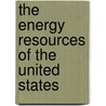 The Energy Resources Of The United States door Chester G. Gilbert