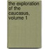 The Exploration Of The Caucasus, Volume 1