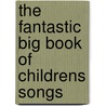 The Fantastic Big Book Of Childrens Songs door Hal Leonard Publishing Corporation