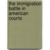 The Immigration Battle In American Courts door Anna O. Law