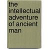 The Intellectual Adventure Of Ancient Man door William A. Irwin