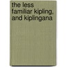 The Less Familiar Kipling, And Kiplingana by William James Clarke