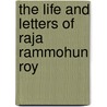 The Life And Letters Of Raja Rammohun Roy door Anonymous Anonymous