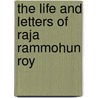 The Life And Letters Of Raja Rammohun Roy by Anonymous Anonymous