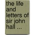 The Life And Letters Of Sir John Hall ...