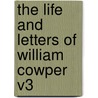 The Life And Letters Of William Cowper V3 by William Hayley