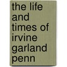 The Life And Times Of Irvine Garland Penn door Joanne K. Harrison