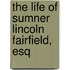 The Life Of Sumner Lincoln Fairfield, Esq