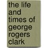 The Life and Times of George Rogers Clark