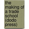 The Making of a Trade School (Dodo Press) by Mary Schenck Woolman