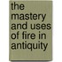 The Mastery And Uses Of Fire In Antiquity