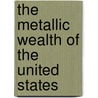 The Metallic Wealth Of The United States door Josiah Dwight Whitney