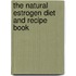 The Natural Estrogen Diet And Recipe Book