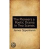 The Pioneers A Poetic Drama In Two Scenes by James Oppenheim