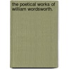 The Poetical Works Of William Wordsworth. door William Wordsworth