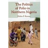 The Politics Of Polio In Northern Nigeria by Elisha P. Renne