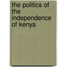 The Politics Of The Independence Of Kenya by Keith Kyle