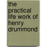 The Practical Life Work Of Henry Drummond door Cuthbert Lennox