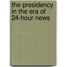 The Presidency In The Era Of 24-Hour News by Jeffrey E. Cohen