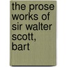 The Prose Works Of Sir Walter Scott, Bart by Walter Scott