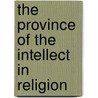 The Province Of The Intellect In Religion door Thomas Worsley