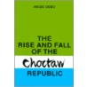 The Rise And Fall Of The Choctaw Republic door Angie Debo