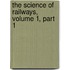 The Science Of Railways, Volume 1, Part 1