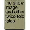 The Snow Image And Other Twice Told Tales by Nathaniel Hawthorne