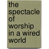 The Spectacle Of Worship In A Wired World door Tex Sample