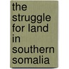 The Struggle For Land In Southern Somalia door Catherine Besteman