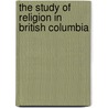 The Study Of Religion In British Columbia door Brian J. Fraser